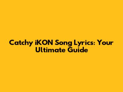 Catchy iKON Song Lyrics: Your Ultimate Guide