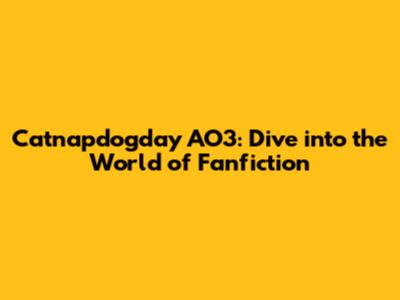 Catnapdogday AO3: Dive into the World of Fanfiction