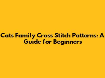 Cats Family Cross Stitch Patterns: A Guide for Beginners