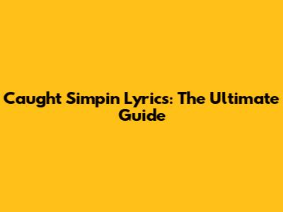 Caught Simpin' Lyrics: The Ultimate Guide