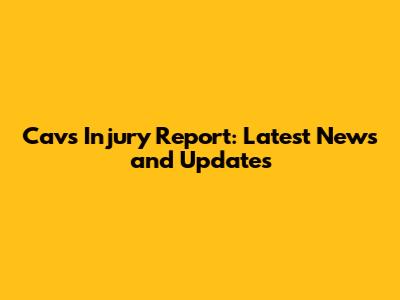 Cavs Injury Report: Latest News and Updates