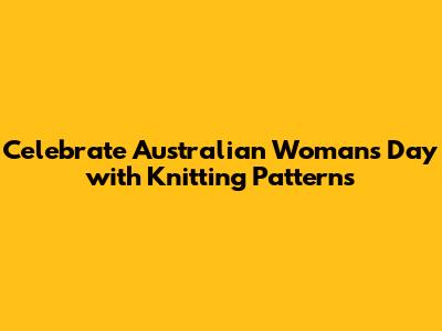 Celebrate Australian Woman's Day with Knitting Patterns