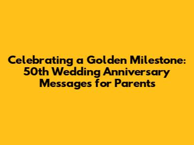 Celebrating a Golden Milestone: 50th Wedding Anniversary Messages for Parents
