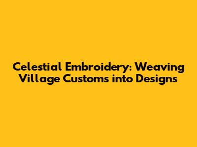 Celestial Embroidery: Weaving Village Customs into Designs
