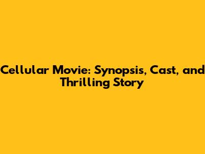 Cellular Movie: Synopsis, Cast, and Thrilling Story