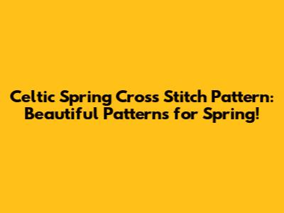 Celtic Spring Cross Stitch Pattern: Beautiful Patterns for Spring!