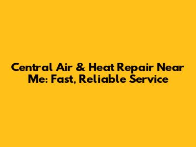 Central Air & Heat Repair Near Me: Fast, Reliable Service