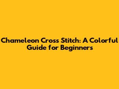 Chameleon Cross Stitch: A Colorful Guide for Beginners