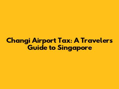 Changi Airport Tax: A Traveler's Guide to Singapore