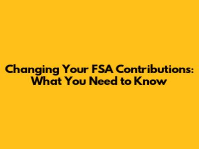 Changing Your FSA Contributions: What You Need to Know