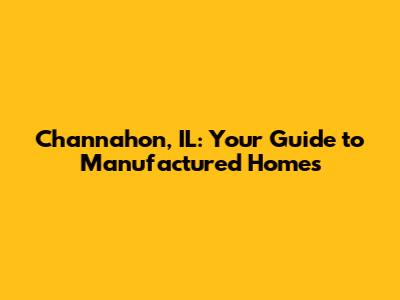 Channahon, IL: Your Guide to Manufactured Homes