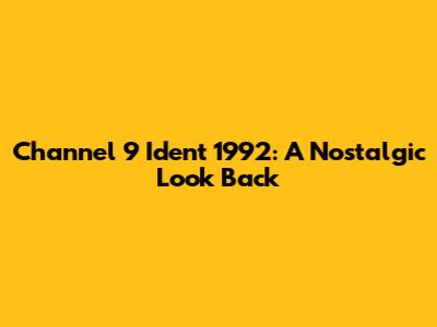 Channel 9 Ident 1992: A Nostalgic Look Back