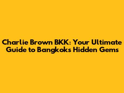 Charlie Brown BKK: Your Ultimate Guide to Bangkok's Hidden Gems
