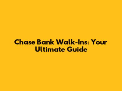 Chase Bank Walk-Ins: Your Ultimate Guide