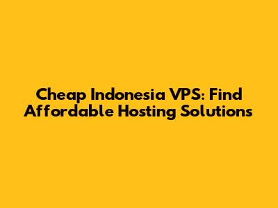 Cheap Indonesia VPS: Find Affordable Hosting Solutions