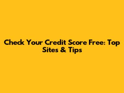 Check Your Credit Score Free: Top Sites & Tips