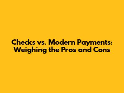 Checks vs. Modern Payments: Weighing the Pros and Cons
