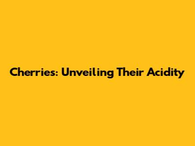 Cherries: Unveiling Their Acidity