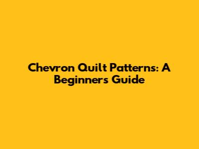 Chevron Quilt Patterns: A Beginner's Guide