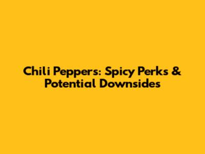 Chili Peppers: Spicy Perks & Potential Downsides