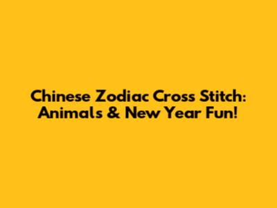 Chinese Zodiac Cross Stitch: Animals & New Year Fun!
