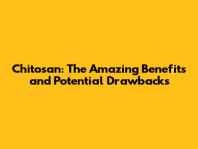 Chitosan: The Amazing Benefits and Potential Drawbacks