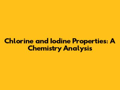 Chlorine and Iodine Properties: A Chemistry Analysis