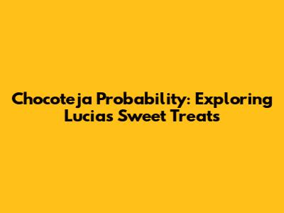 Chocoteja Probability: Exploring Lucia's Sweet Treats