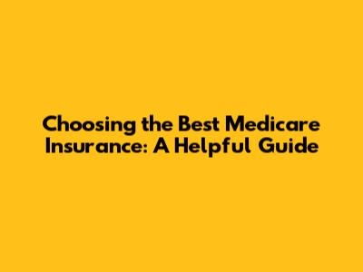 Choosing the Best Medicare Insurance: A Helpful Guide