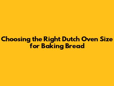 Choosing the Right Dutch Oven Size for Baking Bread