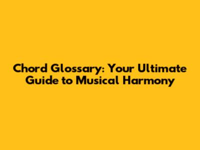Chord Glossary: Your Ultimate Guide to Musical Harmony