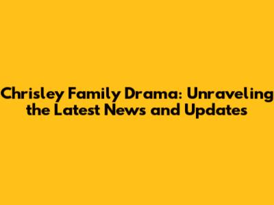 Chrisley Family Drama: Unraveling the Latest News and Updates