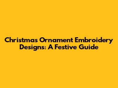 Christmas Ornament Embroidery Designs: A Festive Guide