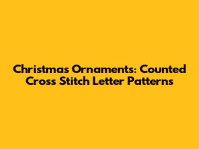 Christmas Ornaments: Counted Cross Stitch Letter Patterns