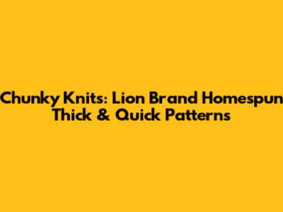 Chunky Knits: Lion Brand Homespun Thick & Quick Patterns