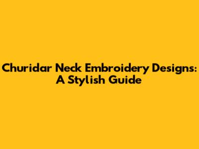Churidar Neck Embroidery Designs: A Stylish Guide