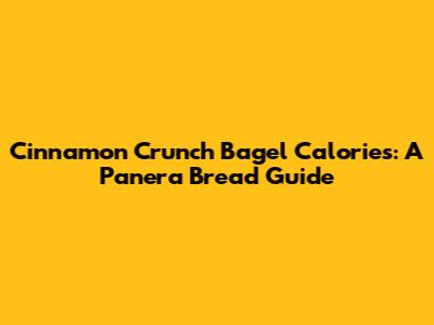 Cinnamon Crunch Bagel Calories: A Panera Bread Guide