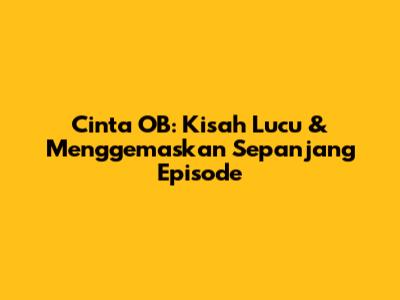 Cinta OB: Kisah Lucu & Menggemaskan Sepanjang Episode