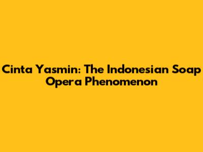 Cinta Yasmin: The Indonesian Soap Opera Phenomenon