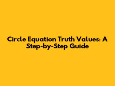 Circle Equation Truth Values: A Step-by-Step Guide