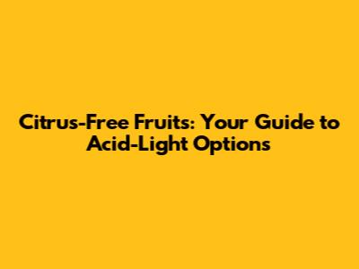 Citrus-Free Fruits: Your Guide to Acid-Light Options