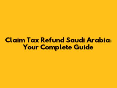 Claim Tax Refund Saudi Arabia: Your Complete Guide