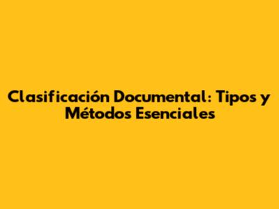 Clasificación Documental: Tipos y Métodos Esenciales