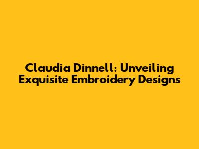 Claudia Dinnell: Unveiling Exquisite Embroidery Designs
