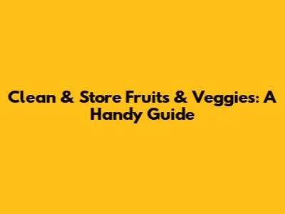 Clean & Store Fruits & Veggies: A Handy Guide