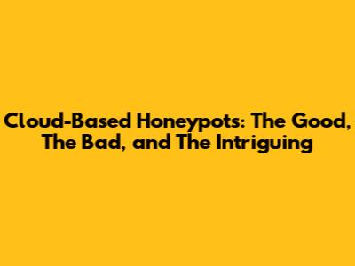 Cloud-Based Honeypots: The Good, The Bad, and The Intriguing