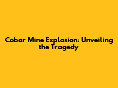 Cobar Mine Explosion: Unveiling the Tragedy