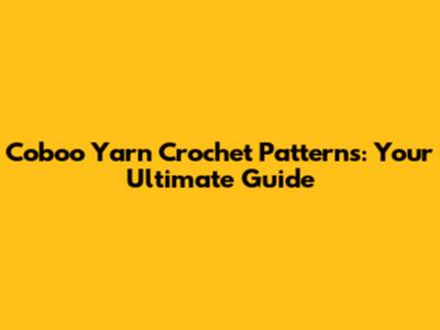Coboo Yarn Crochet Patterns: Your Ultimate Guide