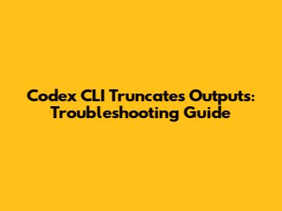 Codex CLI Truncates Outputs: Troubleshooting Guide