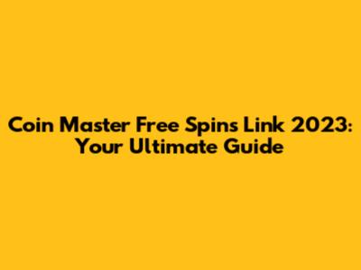 Coin Master Free Spins Link 2023: Your Ultimate Guide